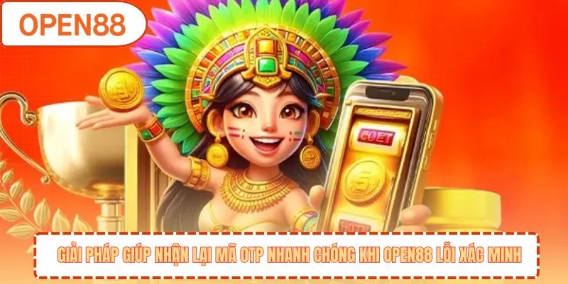 Giải pháp giúp nhận lại mã OTP nhanh chóng khi OPEN88 lỗi xác minh